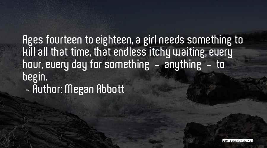 Megan Abbott Quotes: Ages Fourteen To Eighteen, A Girl Needs Something To Kill All That Time, That Endless Itchy Waiting, Every Hour, Every