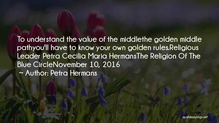 Petra Hermans Quotes: To Understand The Value Of The Middlethe Golden Middle Pathyou'll Have To Know Your Own Golden Rules.religious Leader Petra Cecilia