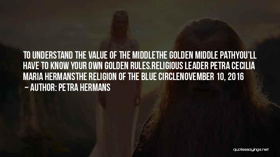 Petra Hermans Quotes: To Understand The Value Of The Middlethe Golden Middle Pathyou'll Have To Know Your Own Golden Rules.religious Leader Petra Cecilia