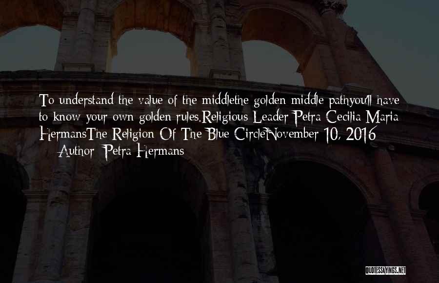 Petra Hermans Quotes: To Understand The Value Of The Middlethe Golden Middle Pathyou'll Have To Know Your Own Golden Rules.religious Leader Petra Cecilia