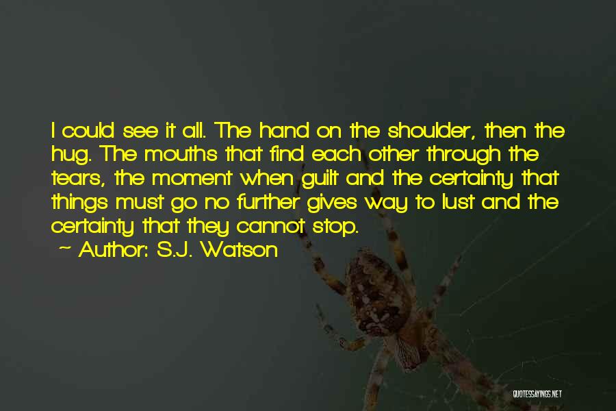 S.J. Watson Quotes: I Could See It All. The Hand On The Shoulder, Then The Hug. The Mouths That Find Each Other Through