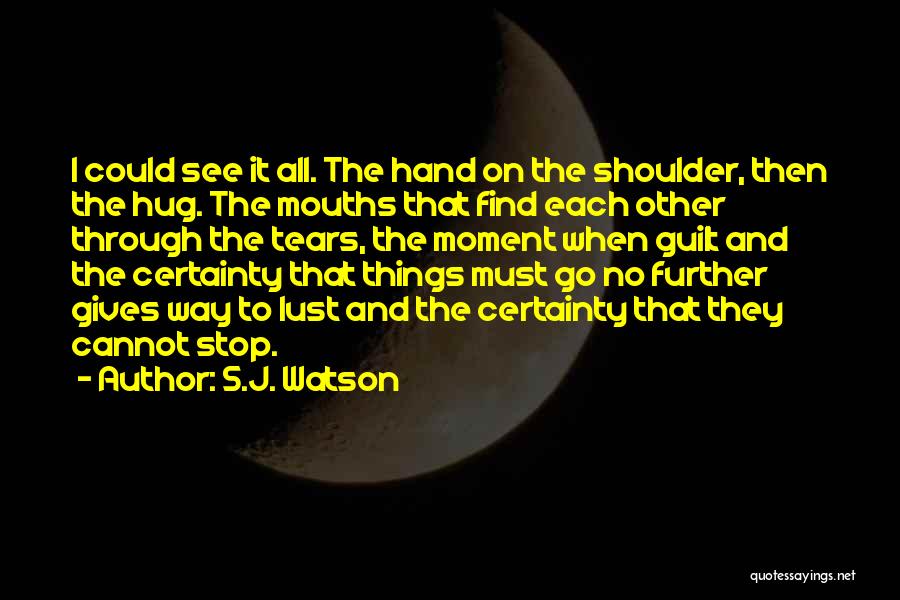 S.J. Watson Quotes: I Could See It All. The Hand On The Shoulder, Then The Hug. The Mouths That Find Each Other Through