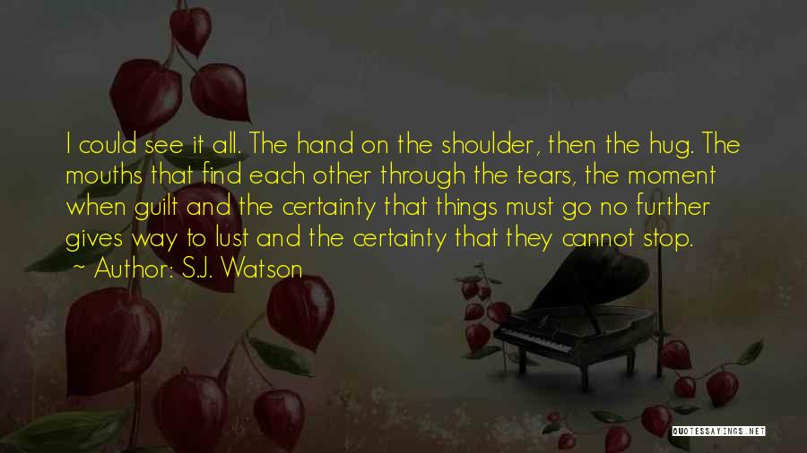 S.J. Watson Quotes: I Could See It All. The Hand On The Shoulder, Then The Hug. The Mouths That Find Each Other Through