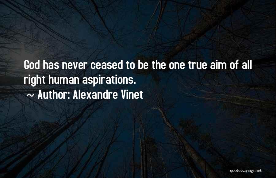 Alexandre Vinet Quotes: God Has Never Ceased To Be The One True Aim Of All Right Human Aspirations.