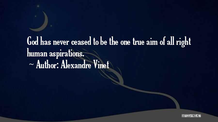 Alexandre Vinet Quotes: God Has Never Ceased To Be The One True Aim Of All Right Human Aspirations.