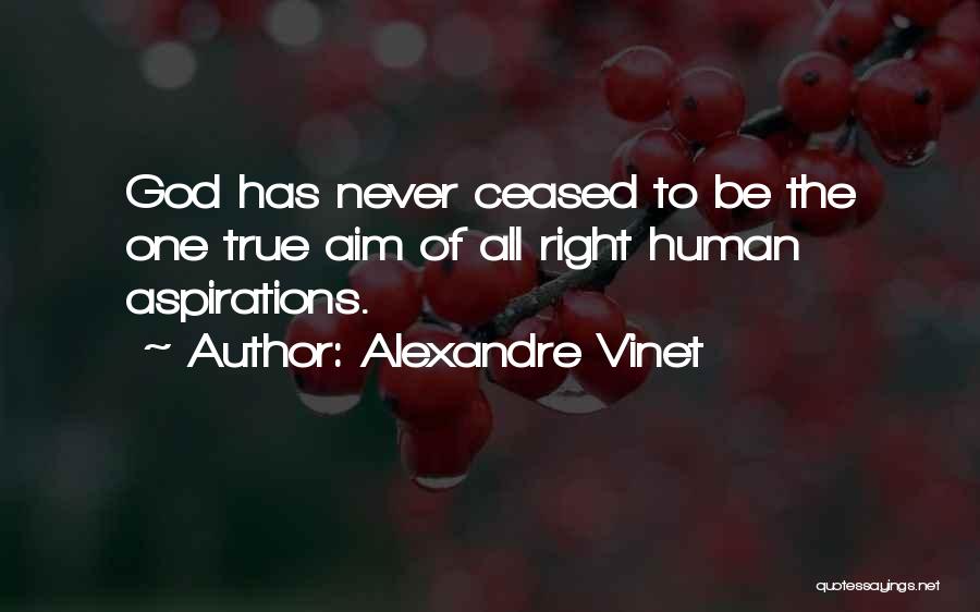 Alexandre Vinet Quotes: God Has Never Ceased To Be The One True Aim Of All Right Human Aspirations.