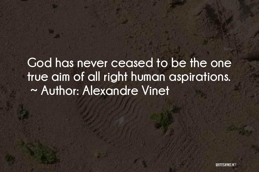 Alexandre Vinet Quotes: God Has Never Ceased To Be The One True Aim Of All Right Human Aspirations.
