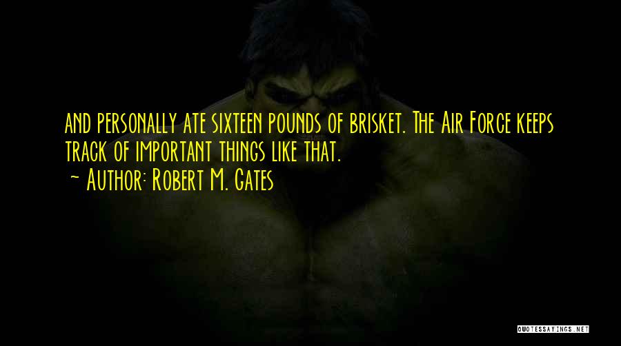 Robert M. Gates Quotes: And Personally Ate Sixteen Pounds Of Brisket. The Air Force Keeps Track Of Important Things Like That.