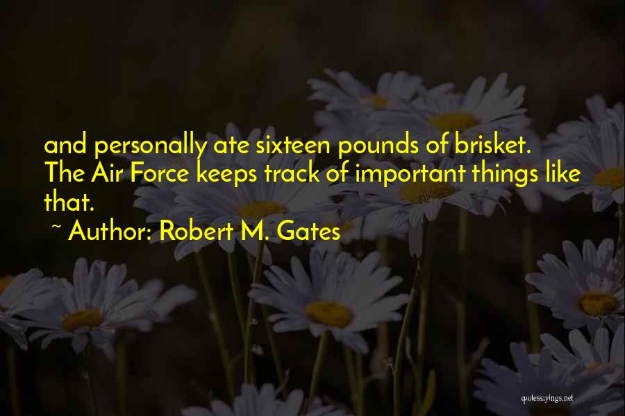 Robert M. Gates Quotes: And Personally Ate Sixteen Pounds Of Brisket. The Air Force Keeps Track Of Important Things Like That.