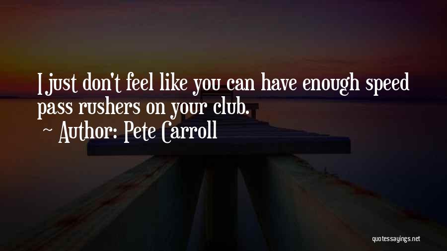 Pete Carroll Quotes: I Just Don't Feel Like You Can Have Enough Speed Pass Rushers On Your Club.