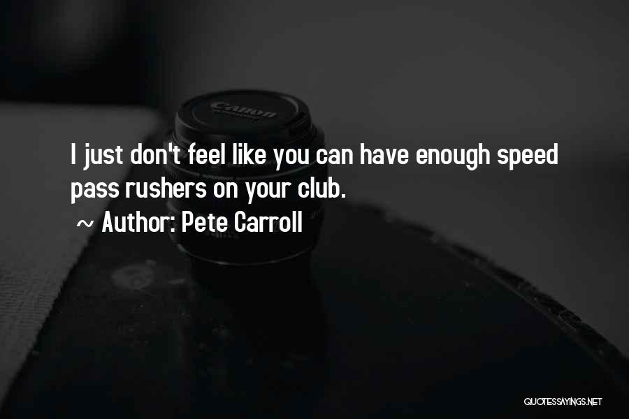 Pete Carroll Quotes: I Just Don't Feel Like You Can Have Enough Speed Pass Rushers On Your Club.