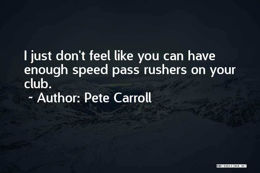 Pete Carroll Quotes: I Just Don't Feel Like You Can Have Enough Speed Pass Rushers On Your Club.