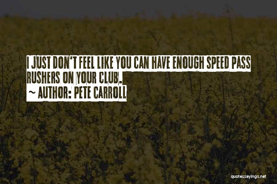 Pete Carroll Quotes: I Just Don't Feel Like You Can Have Enough Speed Pass Rushers On Your Club.