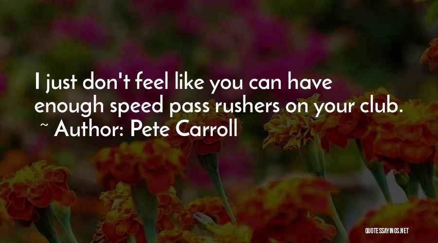 Pete Carroll Quotes: I Just Don't Feel Like You Can Have Enough Speed Pass Rushers On Your Club.