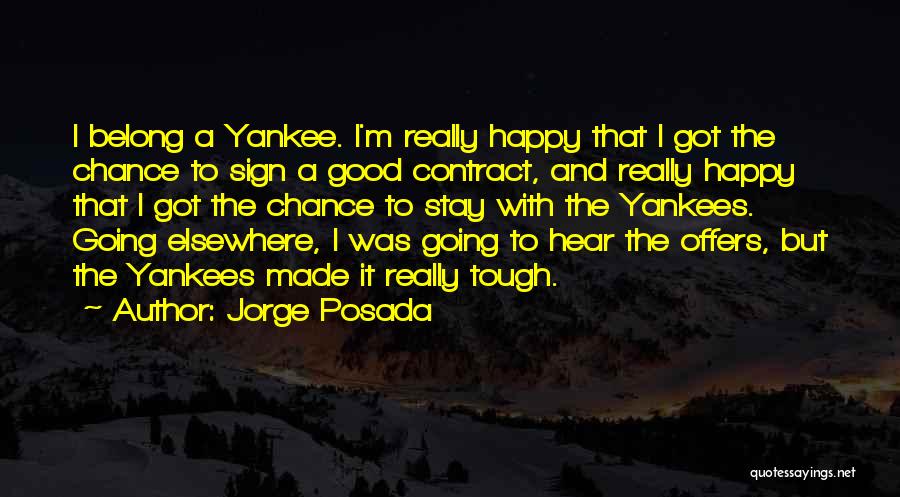 Jorge Posada Quotes: I Belong A Yankee. I'm Really Happy That I Got The Chance To Sign A Good Contract, And Really Happy