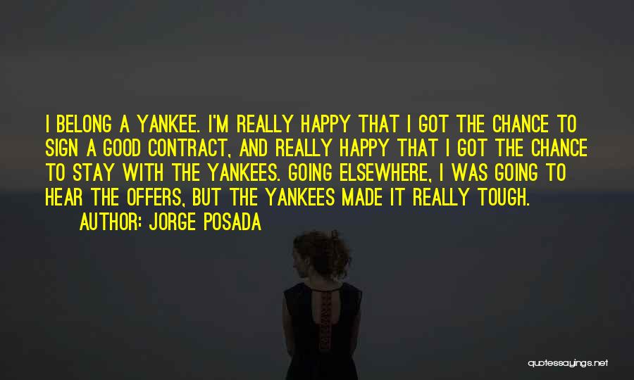 Jorge Posada Quotes: I Belong A Yankee. I'm Really Happy That I Got The Chance To Sign A Good Contract, And Really Happy