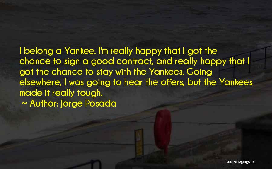 Jorge Posada Quotes: I Belong A Yankee. I'm Really Happy That I Got The Chance To Sign A Good Contract, And Really Happy