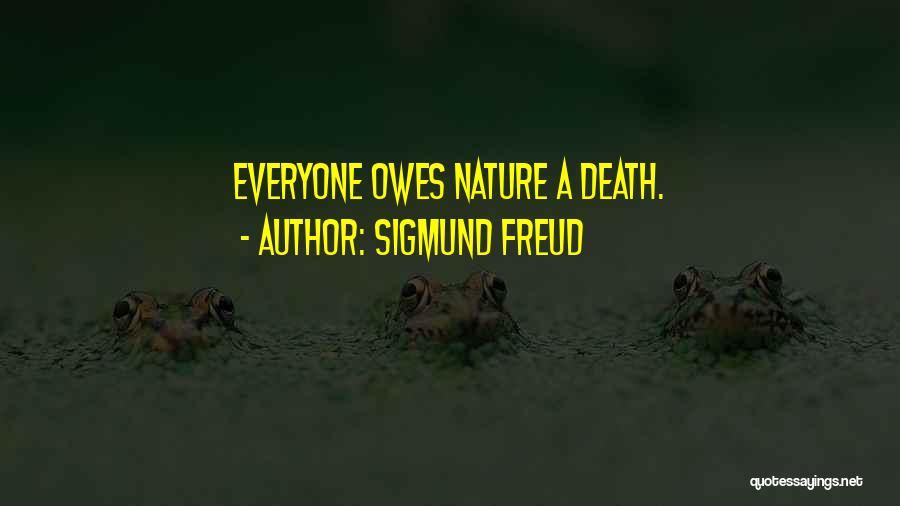 Sigmund Freud Quotes: Everyone Owes Nature A Death.