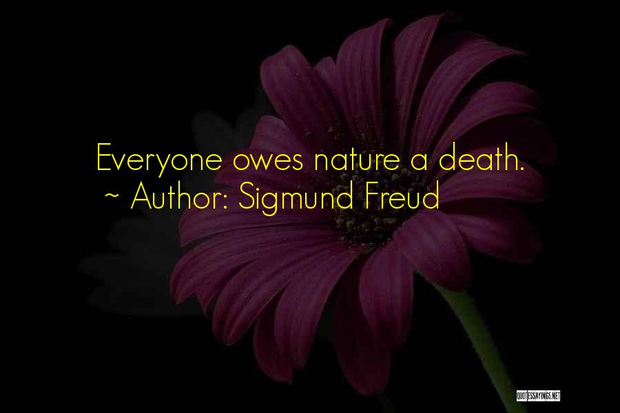 Sigmund Freud Quotes: Everyone Owes Nature A Death.