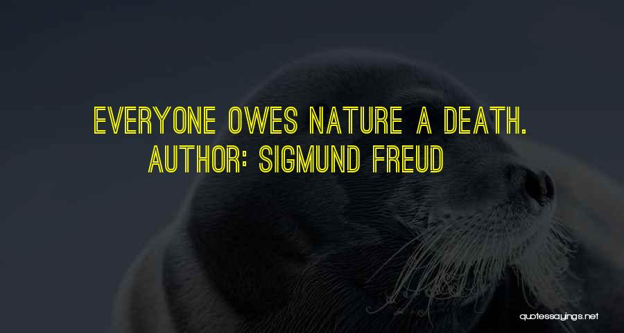 Sigmund Freud Quotes: Everyone Owes Nature A Death.