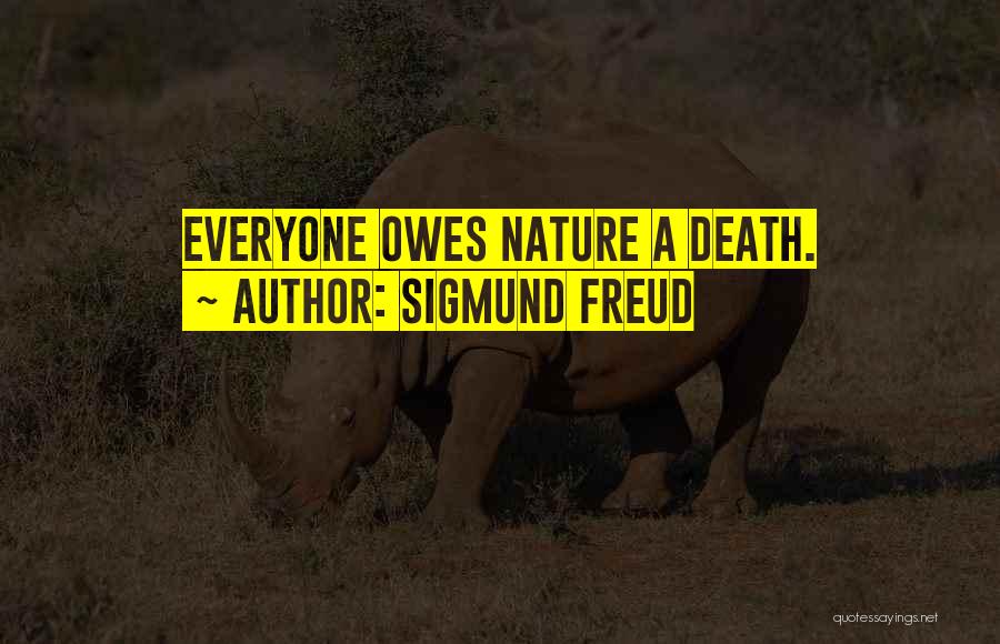 Sigmund Freud Quotes: Everyone Owes Nature A Death.