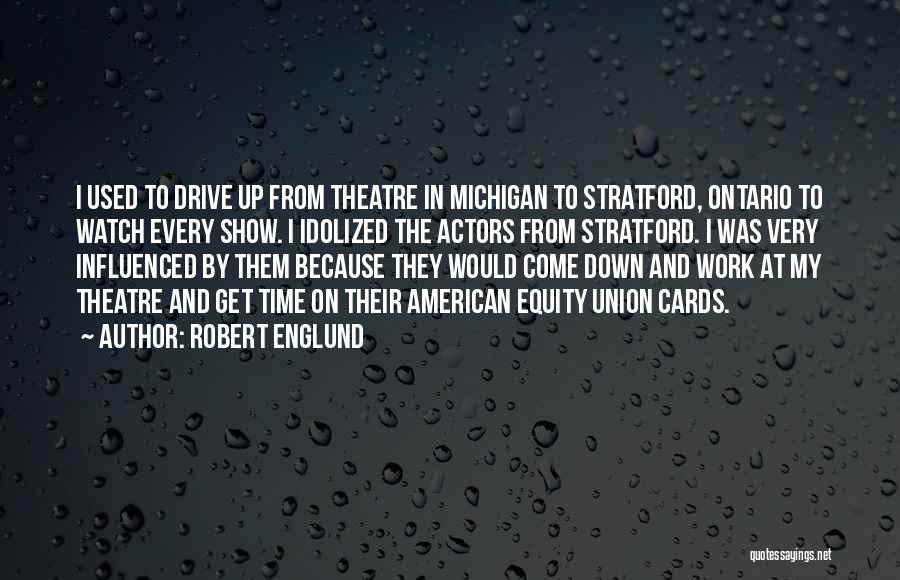 Robert Englund Quotes: I Used To Drive Up From Theatre In Michigan To Stratford, Ontario To Watch Every Show. I Idolized The Actors