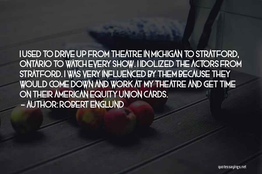 Robert Englund Quotes: I Used To Drive Up From Theatre In Michigan To Stratford, Ontario To Watch Every Show. I Idolized The Actors