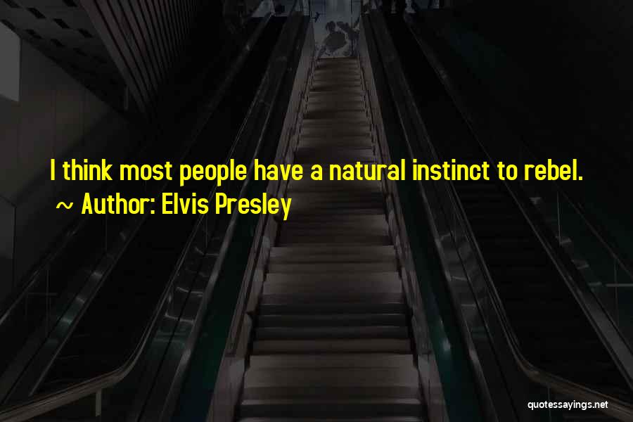 Elvis Presley Quotes: I Think Most People Have A Natural Instinct To Rebel.
