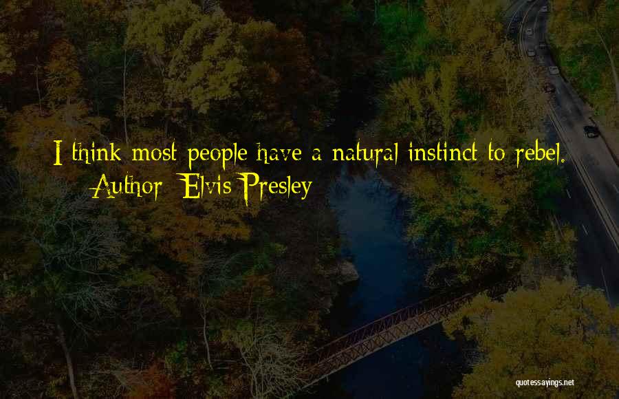 Elvis Presley Quotes: I Think Most People Have A Natural Instinct To Rebel.