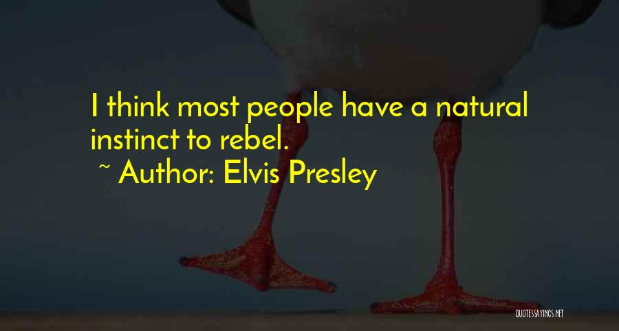 Elvis Presley Quotes: I Think Most People Have A Natural Instinct To Rebel.