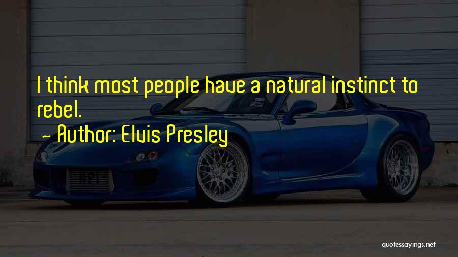 Elvis Presley Quotes: I Think Most People Have A Natural Instinct To Rebel.