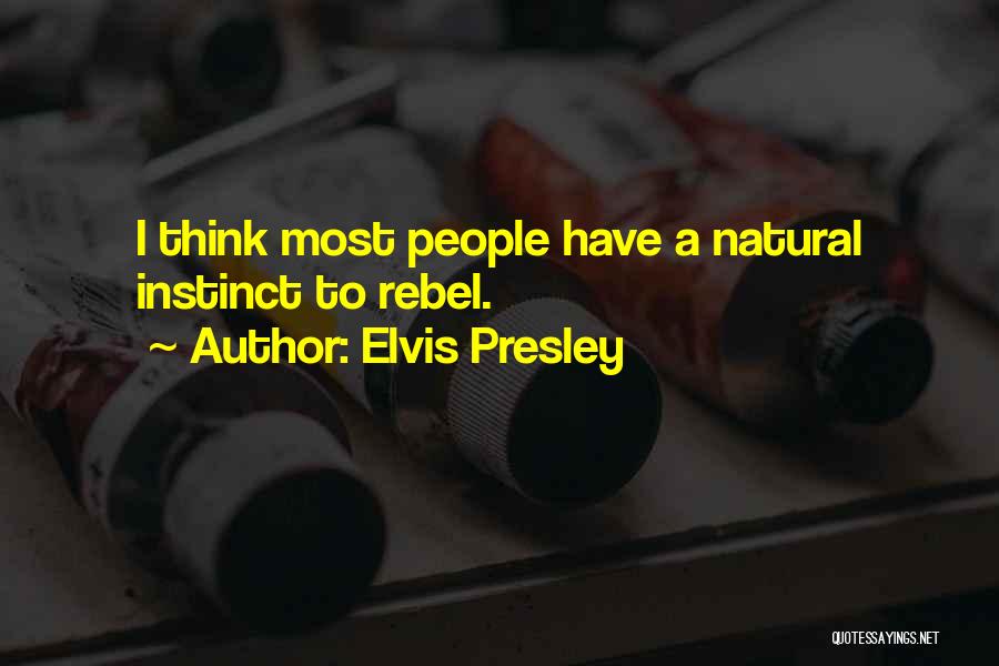 Elvis Presley Quotes: I Think Most People Have A Natural Instinct To Rebel.