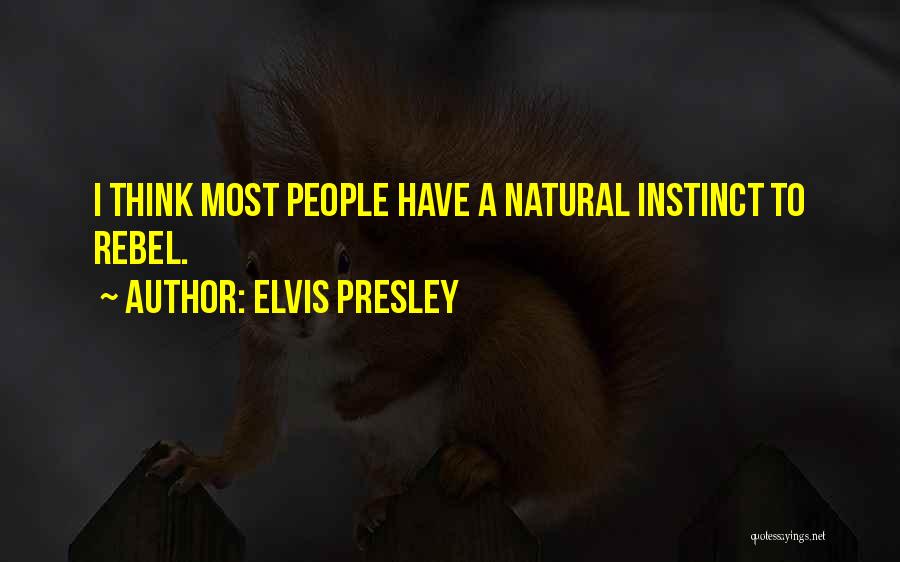 Elvis Presley Quotes: I Think Most People Have A Natural Instinct To Rebel.