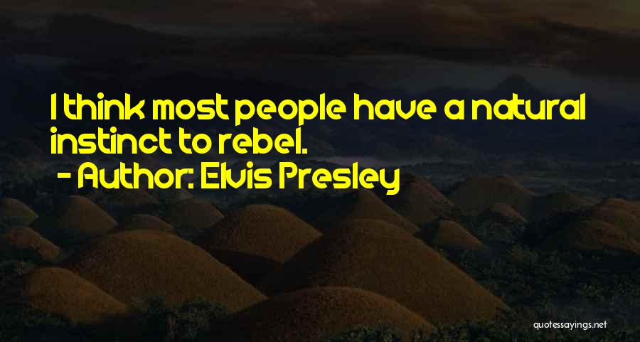 Elvis Presley Quotes: I Think Most People Have A Natural Instinct To Rebel.