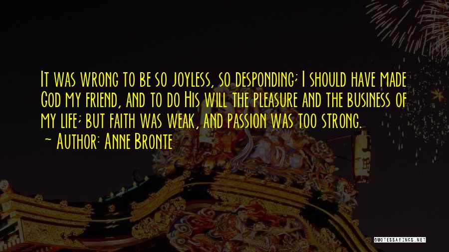 Anne Bronte Quotes: It Was Wrong To Be So Joyless, So Desponding; I Should Have Made God My Friend, And To Do His