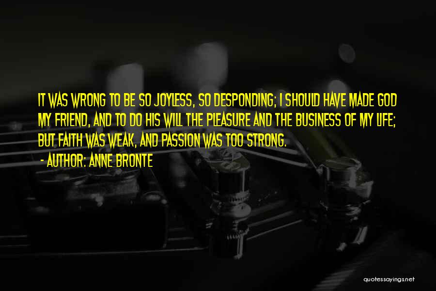 Anne Bronte Quotes: It Was Wrong To Be So Joyless, So Desponding; I Should Have Made God My Friend, And To Do His