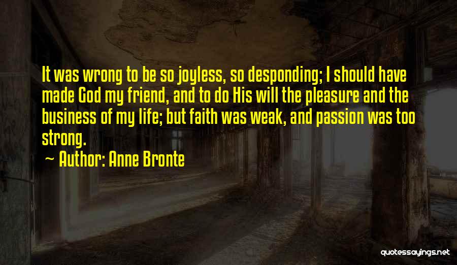 Anne Bronte Quotes: It Was Wrong To Be So Joyless, So Desponding; I Should Have Made God My Friend, And To Do His