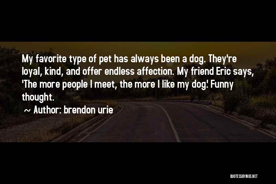 Brendon Urie Quotes: My Favorite Type Of Pet Has Always Been A Dog. They're Loyal, Kind, And Offer Endless Affection. My Friend Eric