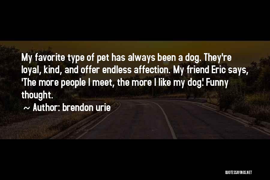 Brendon Urie Quotes: My Favorite Type Of Pet Has Always Been A Dog. They're Loyal, Kind, And Offer Endless Affection. My Friend Eric