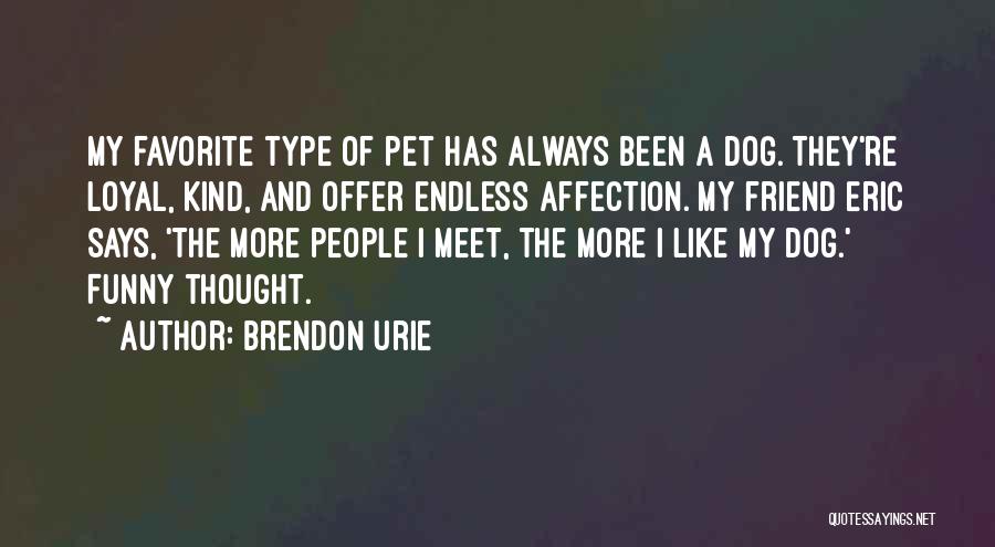 Brendon Urie Quotes: My Favorite Type Of Pet Has Always Been A Dog. They're Loyal, Kind, And Offer Endless Affection. My Friend Eric