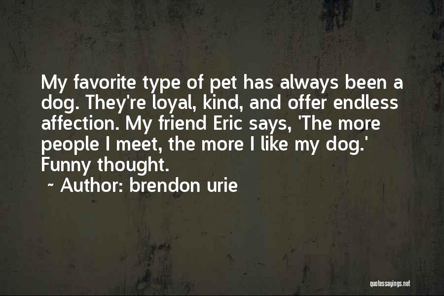 Brendon Urie Quotes: My Favorite Type Of Pet Has Always Been A Dog. They're Loyal, Kind, And Offer Endless Affection. My Friend Eric