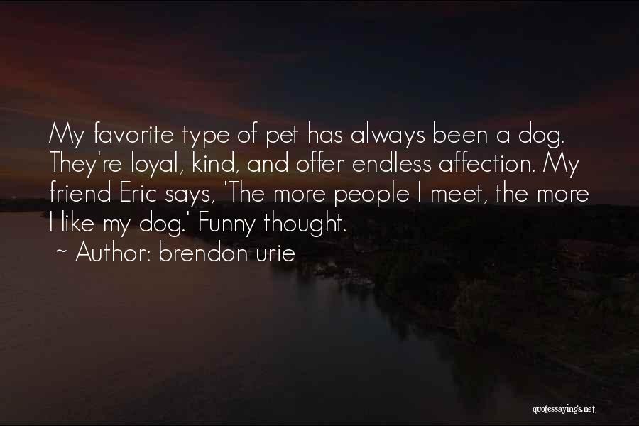 Brendon Urie Quotes: My Favorite Type Of Pet Has Always Been A Dog. They're Loyal, Kind, And Offer Endless Affection. My Friend Eric