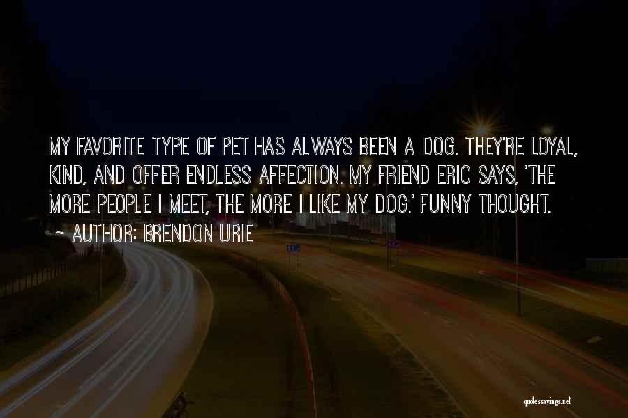 Brendon Urie Quotes: My Favorite Type Of Pet Has Always Been A Dog. They're Loyal, Kind, And Offer Endless Affection. My Friend Eric