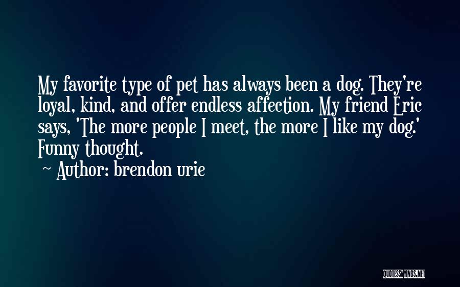 Brendon Urie Quotes: My Favorite Type Of Pet Has Always Been A Dog. They're Loyal, Kind, And Offer Endless Affection. My Friend Eric