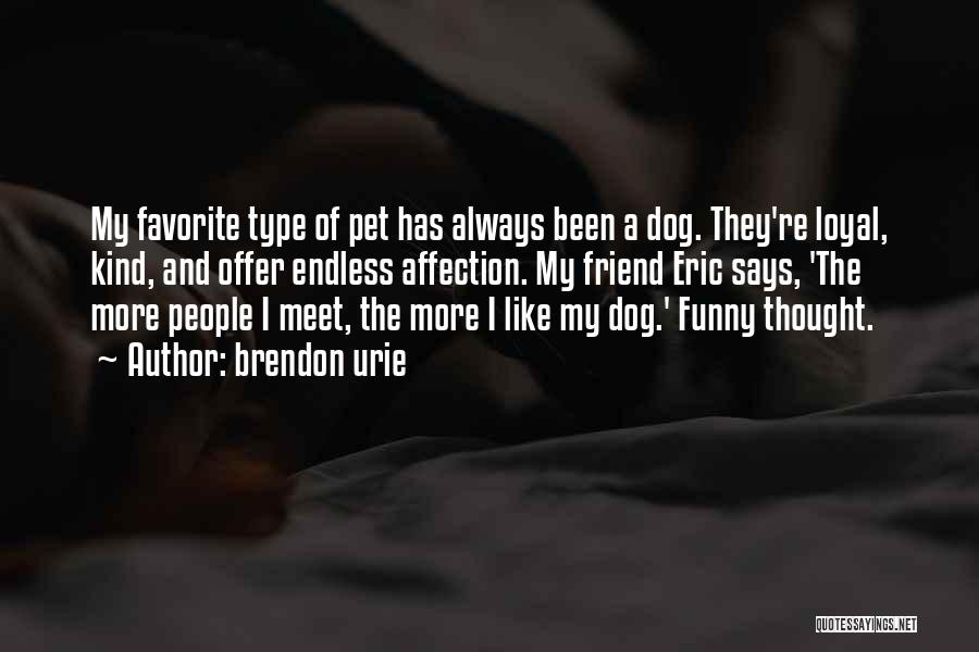 Brendon Urie Quotes: My Favorite Type Of Pet Has Always Been A Dog. They're Loyal, Kind, And Offer Endless Affection. My Friend Eric