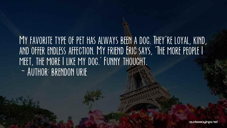 Brendon Urie Quotes: My Favorite Type Of Pet Has Always Been A Dog. They're Loyal, Kind, And Offer Endless Affection. My Friend Eric