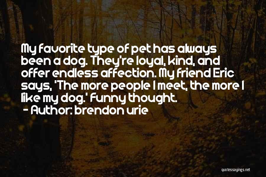 Brendon Urie Quotes: My Favorite Type Of Pet Has Always Been A Dog. They're Loyal, Kind, And Offer Endless Affection. My Friend Eric