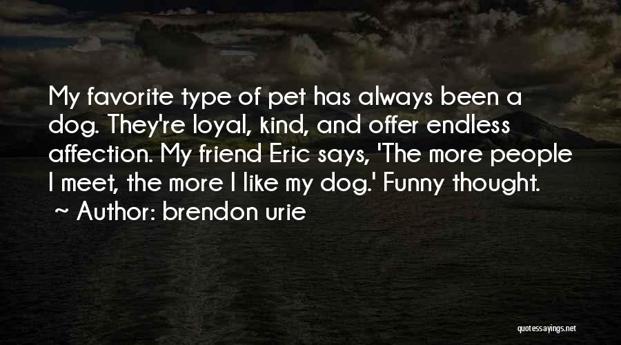 Brendon Urie Quotes: My Favorite Type Of Pet Has Always Been A Dog. They're Loyal, Kind, And Offer Endless Affection. My Friend Eric