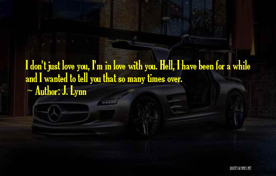 J. Lynn Quotes: I Don't Just Love You, I'm In Love With You. Hell, I Have Been For A While And I Wanted