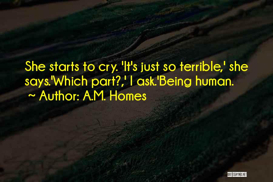 A.M. Homes Quotes: She Starts To Cry. 'it's Just So Terrible,' She Says.'which Part?,' I Ask.'being Human.